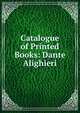 Catalogue of Printed Books: Dante Alighieri, 