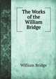 The Works of the William Bridge, William Bridge 