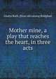 Mother mine, a play that reaches the heart, in three acts, Gladys Ruth. [from old catalog Bridgham 