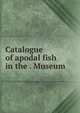 Catalogue of apodal fish in the . Museum, 
