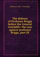 The defence of Professor Briggs before the General Assembly: the case against professor Briggs, part III, Charles A. 1841-1913 Briggs 