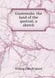 Guatemala: the land of the quetzal; a sketch, William Tufts Brigham 