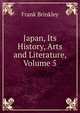 Japan, Its History, Arts and Literature, Volume 5, Frank Brinkley 