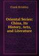 Oriental Series: China, Its History, Arts, and Literature, Frank Brinkley 
