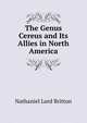The Genus Cereus and Its Allies in North America, Nathaniel Lord Britton 