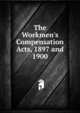 The Workmen's Compensation Acts, 1897 and 1900, 