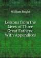 Lessons from the Lives of Three Great Fathers: With Appendices, William Bright 
