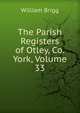 The Parish Registers of Otley, Co. York, Volume 33, William Brigg 