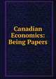 Canadian Economics: Being Papers, 