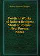 Poetical Works of Robert Bridges: Shorter Poems. New Poems. Notes, Bridges Robert Seymour 