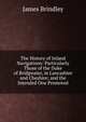 The History of Inland Navigations: Particularly Those of the Duke of Bridgwater, in Lancashire and Cheshire; and the Intended One Promoted, James Brindley 