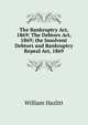 The Bankruptcy Act, 1869: The Debtors Act, 1869; the Insolvent Debtors and Bankruptcy Repeal Act, 1869, Hazlitt William 