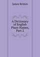 A Dictionary of English Plant-Names, Part 2, James Britten 