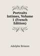 Portraits Intimes, Volume 1 (French Edition), Adolphe Brisson 