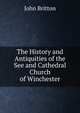 The History and Antiquities of the See and Cathedral Church of Winchester, John Britton 