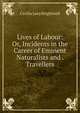 Lives of Labour: Or, Incidents in the Career of Eminent Naturalists and . Travellers, Cecilia Lucy Brightwell 
