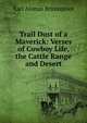 Trail Dust of a Maverick: Verses of Cowboy Life, the Cattle Range and Desert, Earl Alonzo Brininstool 