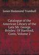 Catalogue of the American Library of the Late Mr. George Brinley: Of Hartford, Conn, Volume 2, James Hammond Trumbull 