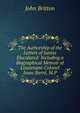 The Authorship of the Letters of Junius Elucidated: Including a Biographical Memoir of Lieutenant-Colonel Isaac Barre, M.P., John Britton 