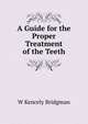 A Guide for the Proper Treatment of the Teeth, W. Kencely Bridgman 