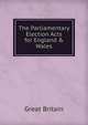 The Parliamentary Election Acts for England & Wales., Great Britain 