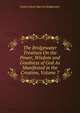 The Bridgewater Treatises On the Power, Wisdom and Goodness of God As Manifested in the Creation, Volume 7, Francis Henry Egerton Bridgewater 