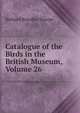 Catalogue of the Birds in the British Museum, Volume 26, Richard Bowdler Sharpe 