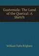 Guatemala: The Land of the Quetzal: A Sketch, William Tufts Brigham 