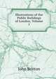 Illustrations of the Public Buildings of London, Volume 1, John Britton 