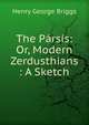 The Parsis: Or, Modern Zerdusthians : A Sketch, Henry George Briggs 