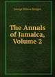 The Annals of Jamaica, Volume 2, George Wilson Bridges 