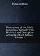 Illustrations of the Public Buildings of London: With Historical and Descriptive Accounts of Each Ediface, Volume 1, John Britton 