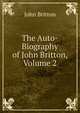 The Auto-Biography of John Britton, Volume 2, John Britton 