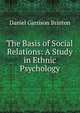The Basis of Social Relations: A Study in Ethnic Psychology, Daniel Garrison Brinton 