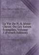 La Vie De N. S. Jesus-Christ: Ou Les Saints Evangiles, Volume 3 (French Edition), Pierre Florentin Lambert Brispot 