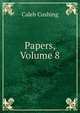 Papers, Volume 8, Cushing, Caleb 