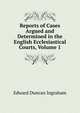 Reports of Cases Argued and Determined in the English Ecclesiastical Courts, Volume 1, Edward Duncan Ingraham 