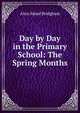 Day by Day in the Primary School: The Spring Months, Alice Maud Bridgham 