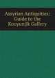 Assyrian Antiquities: Guide to the Kouyunjik Gallery, 
