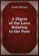 A Digest of the Laws Relating to the Poor, Great Britain 