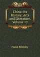 China: Its History, Arts and Literature, Volume 12, Frank Brinkley 