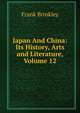 Japan And China: Its History, Arts and Literature, Volume 12, Frank Brinkley 