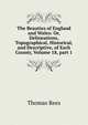 The Beauties of England and Wales: Or, Delineations, Topographical, Historical, and Descriptive, of Each County, Volume 18, part 1, Thomas Rees 