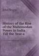 History of the Rise of the Mahomedan Power in India Till the Year a, John Briggs 