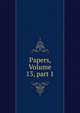 Papers, Volume 13, part 1, 