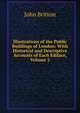 Illustrations of the Public Buildings of London: With Historical and Descriptive Accounts of Each Ediface, Volume 2, John Britton 