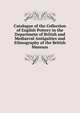 Catalogue of the Collection of English Pottery in the Department of British and Mediaeval Antiquities and Ethnography of the British Museum, 