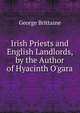 Irish Priests and English Landlords, by the Author of Hyacinth O'gara, George Brittaine 