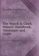 The Watch & Clock Makers' Handbook, Dictionary and Guide, Frederick James Britten 