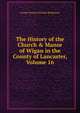 The History of the Church & Manor of Wigan in the County of Lancaster, Volume 16, George Thomas Orlando Bridgeman 